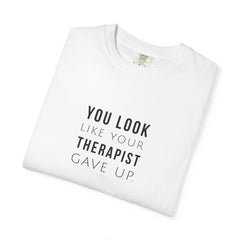 You Look Like Your Therapist Gave Up T-Shirt