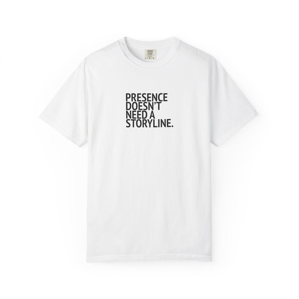White T-shirt with stacked lettering reading “Presence doesn’t need a storyline.” printed in black on the front.
