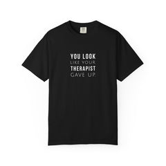 You Look Like Your Therapist Gave Up T-Shirt