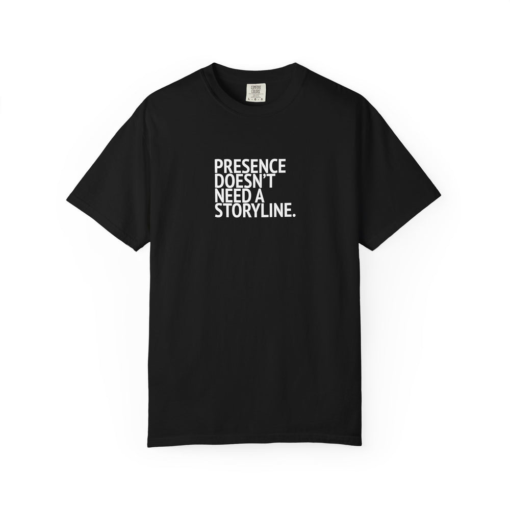 Black T-shirt with stacked lettering reading “Presence doesn’t need a storyline.” printed in white on the front.