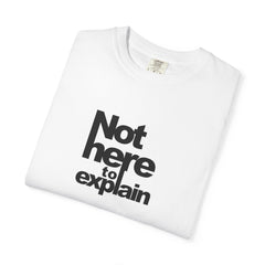 Not Here To Explain T-shirt