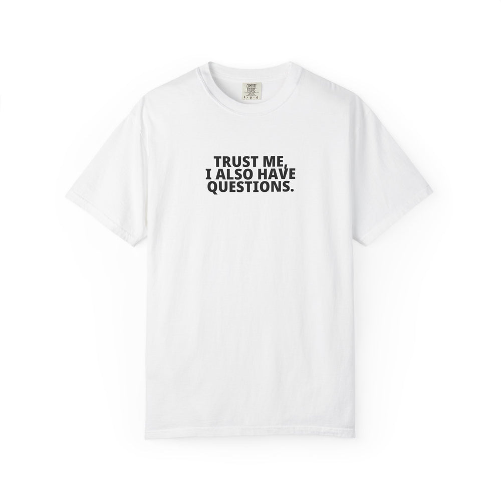 White T-shirt with black stacked lettering reading “Trust me, I also have questions.” on the front.